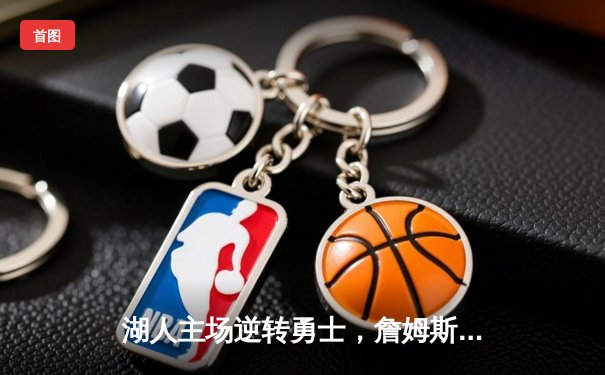 湖人主场逆转勇士，詹姆斯关键三分锁定胜局