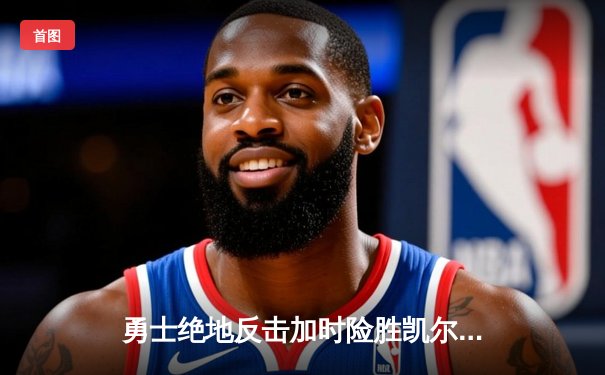勇士绝地反击加时险胜凯尔特人，库里43分关键三分锁定胜局