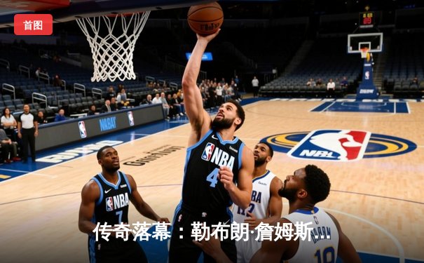 传奇落幕：勒布朗·詹姆斯退役战狂砍40分，湖人逆转掘金晋级西决