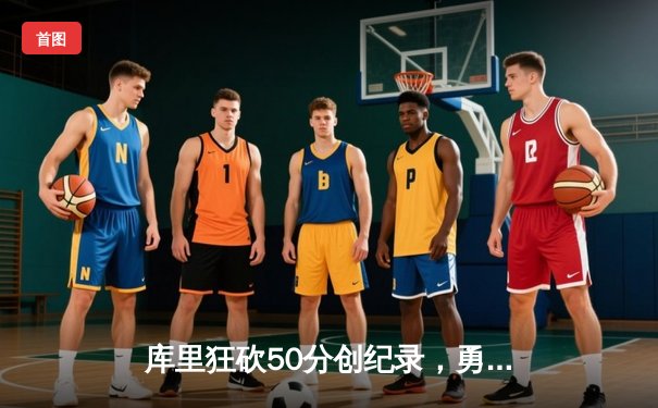 库里狂砍50分创纪录，勇士加时险胜国王迎开门红